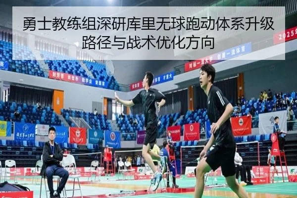 勇士教练组深研库里无球跑动体系升级路径与战术优化方向