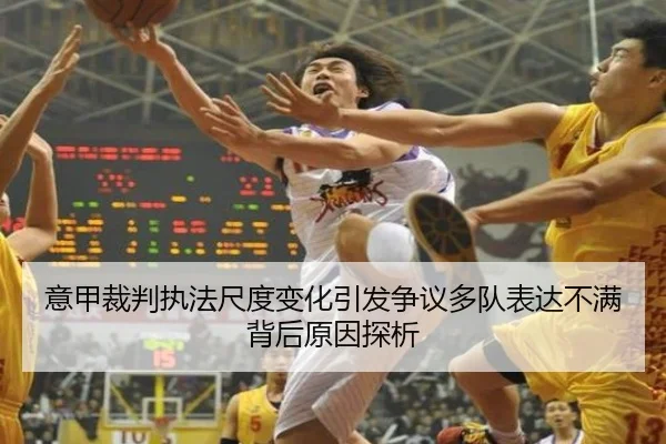 意甲裁判执法尺度变化引发争议多队表达不满背后原因探析